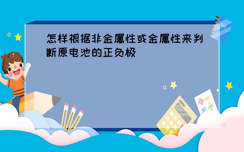 怎样根据非金属性或金属性来判断原电池的正负极