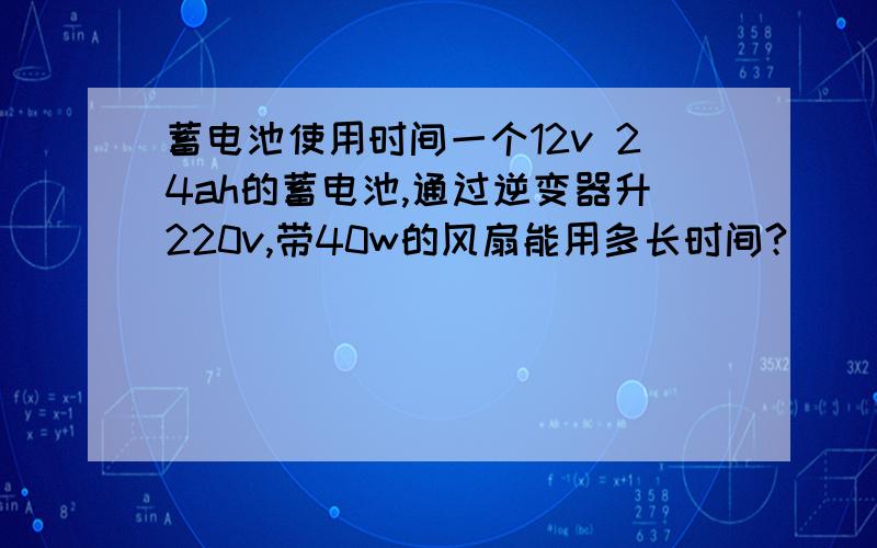 蓄电池使用时间一个12v 24ah的蓄电池,通过逆变器升220v,带40w的风扇能用多长时间?