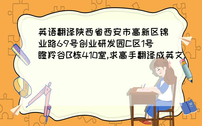 英语翻译陕西省西安市高新区锦业路69号创业研发园C区1号瞪羚谷B栋410室,求高手翻译成英文,