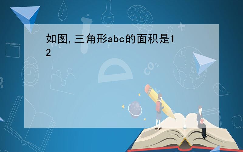 如图,三角形abc的面积是12