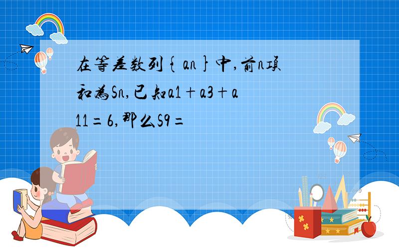 在等差数列{an}中,前n项和为Sn,已知a1+a3+a11=6,那么S9=