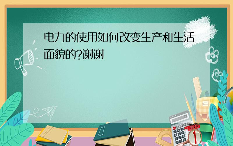 电力的使用如何改变生产和生活面貌的?谢谢