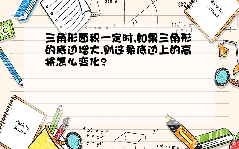 三角形面积一定时,如果三角形的底边增大,则这条底边上的高将怎么变化?