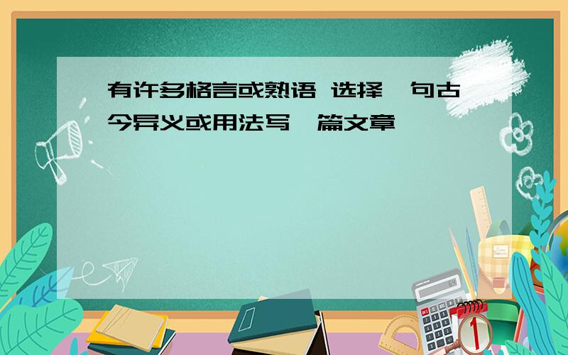 有许多格言或熟语 选择一句古今异义或用法写一篇文章