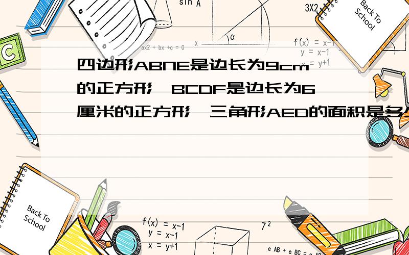 四边形ABNE是边长为9cm的正方形,BCDF是边长为6厘米的正方形,三角形AED的面积是多少?如果回答得好,我肯定再加分