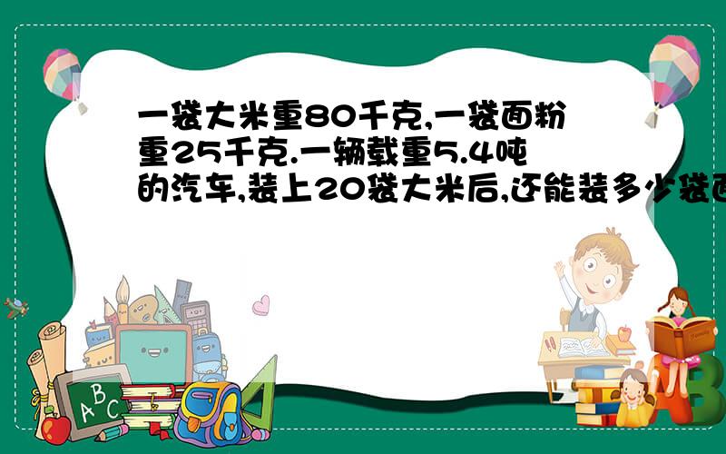 一袋大米重80千克,一袋面粉重25千克.一辆载重5.4吨的汽车,装上20袋大米后,还能装多少袋面粉?