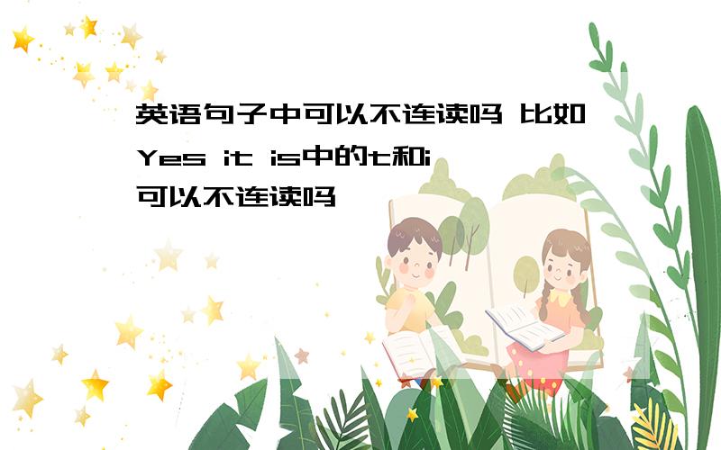 英语句子中可以不连读吗 比如Yes it is中的t和i可以不连读吗