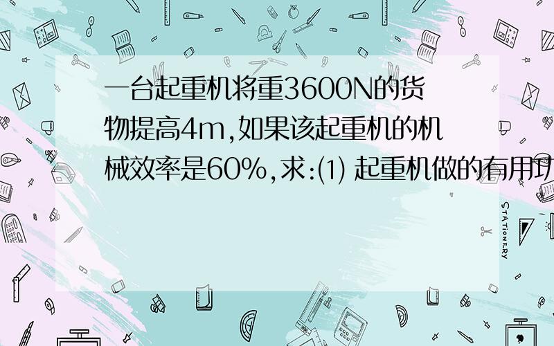 一台起重机将重3600N的货物提高4m,如果该起重机的机械效率是60%,求:⑴ 起重机做的有用功是多少?⑵ 总功是多少?⑶额外功又是多少?