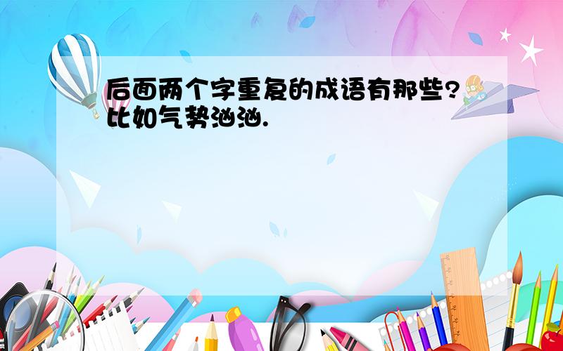 后面两个字重复的成语有那些?比如气势汹汹.