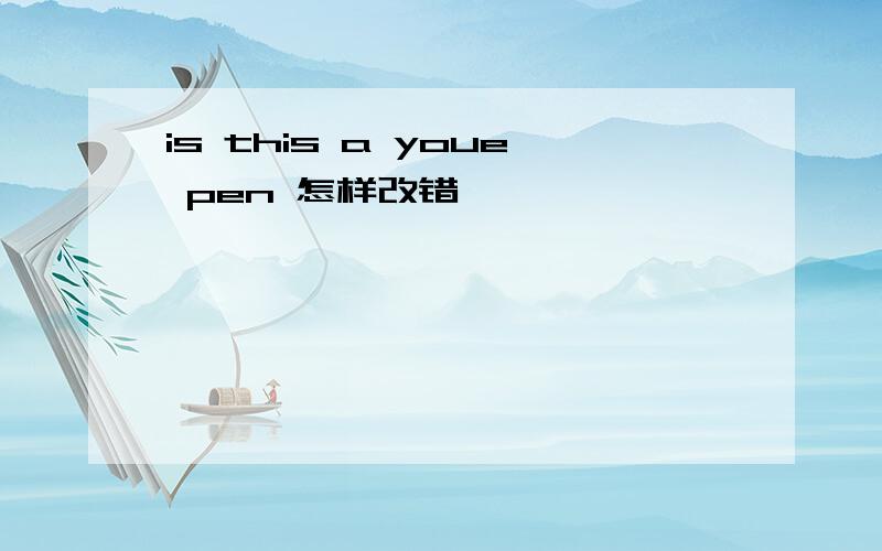 is this a youe pen 怎样改错