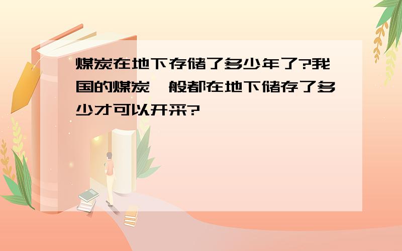 煤炭在地下存储了多少年了?我国的煤炭一般都在地下储存了多少才可以开采?