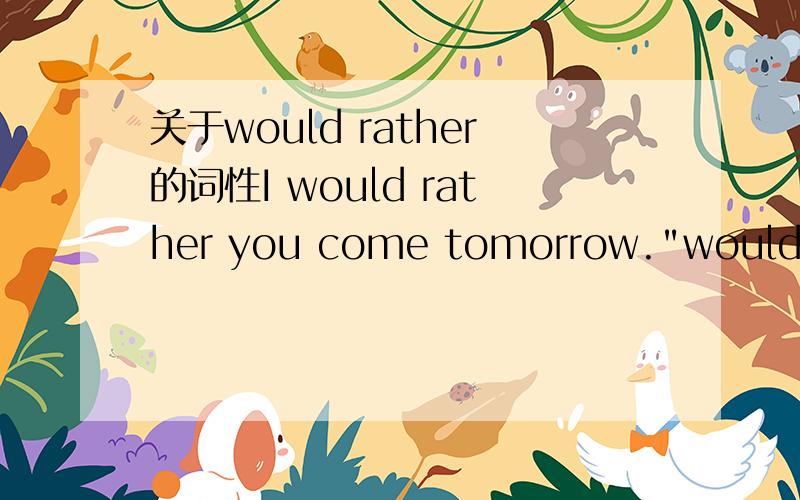 关于would rather的词性I would rather you come tomorrow.