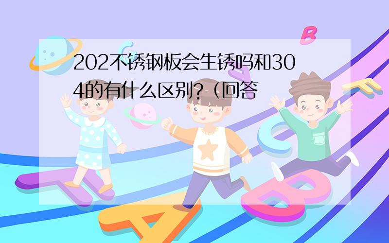 202不锈钢板会生锈吗和304的有什么区别?（回答