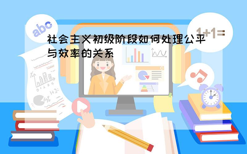 社会主义初级阶段如何处理公平与效率的关系