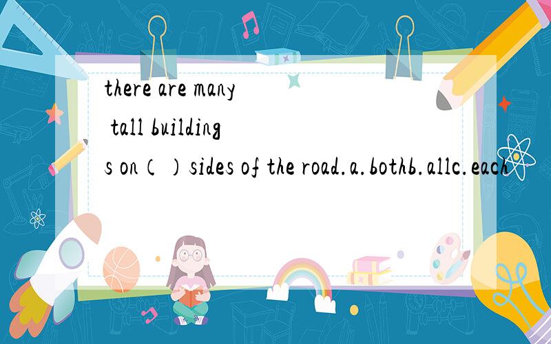 there are many tall buildings on（）sides of the road.a.bothb.allc.each