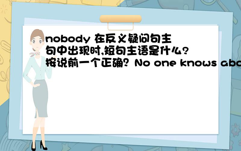 nobody 在反义疑问句主句中出现时,短句主语是什么?按说前一个正确？No one knows about it,do they?可是后一个是易错题研究时给出的正确答案诶No one knows you here,does he?