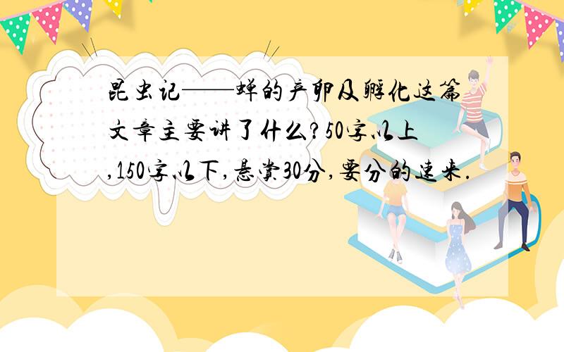 昆虫记——蝉的产卵及孵化这篇文章主要讲了什么?50字以上,150字以下,悬赏30分,要分的速来.