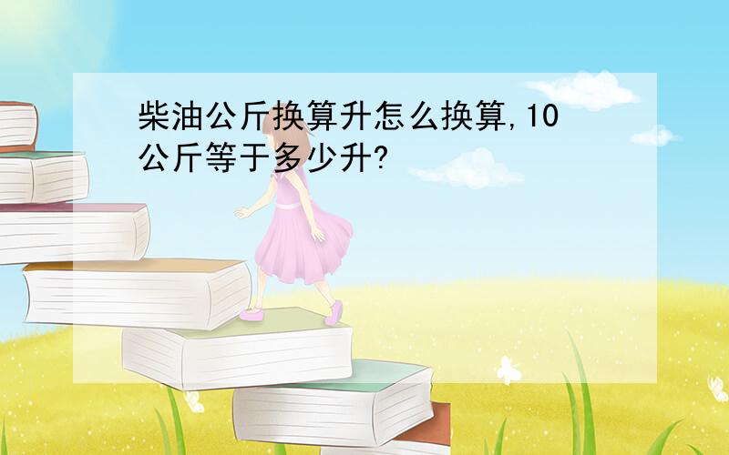 柴油公斤换算升怎么换算,10公斤等于多少升?