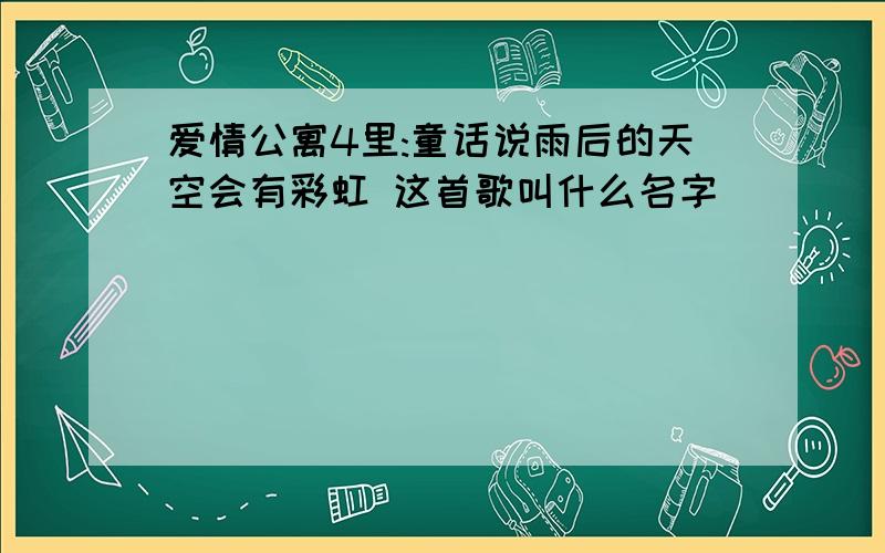 爱情公寓4里:童话说雨后的天空会有彩虹 这首歌叫什么名字