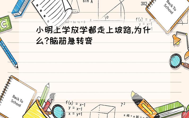 小明上学放学都走上坡路,为什么?脑筋急转弯