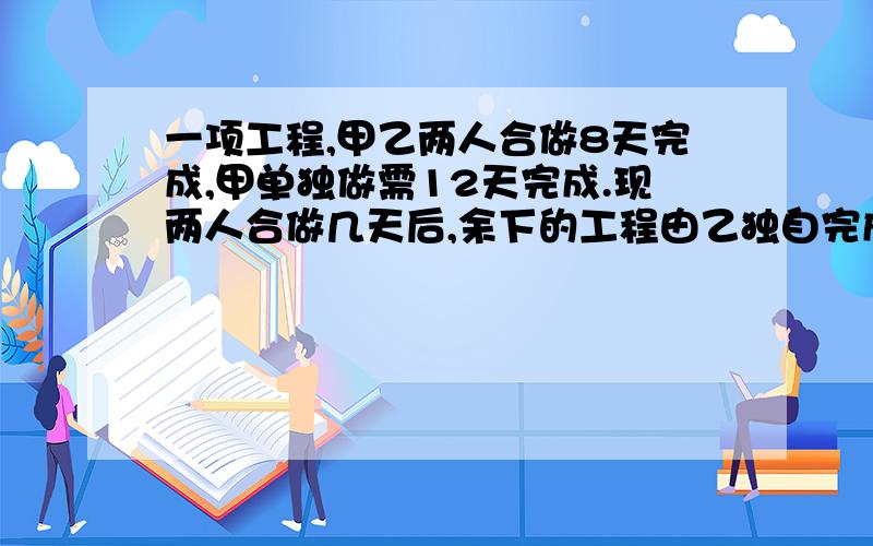 一项工程,甲乙两人合做8天完成,甲单独做需12天完成.现两人合做几天后,余下的工程由乙独自完成,使乙前、后两段所用时间比为1：3..这个工程实际工期为多少天?