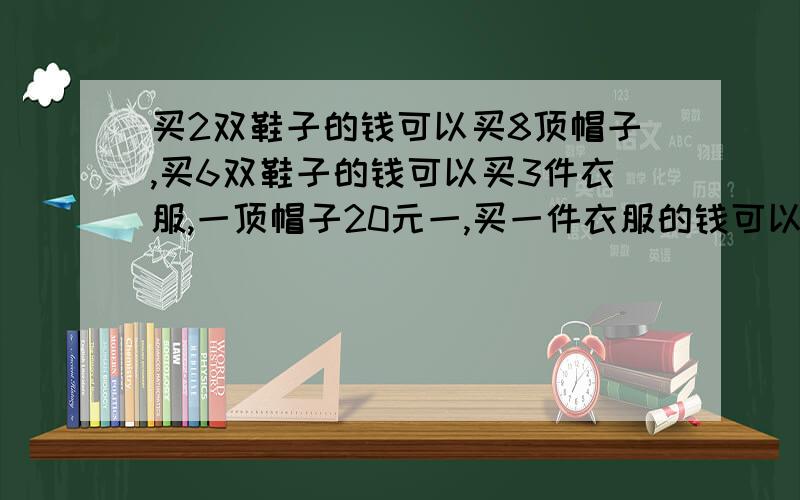 买2双鞋子的钱可以买8顶帽子,买6双鞋子的钱可以买3件衣服,一顶帽子20元一,买一件衣服的钱可以买几顶帽子?二.妈妈想买一件衣服,她要付多少钱?