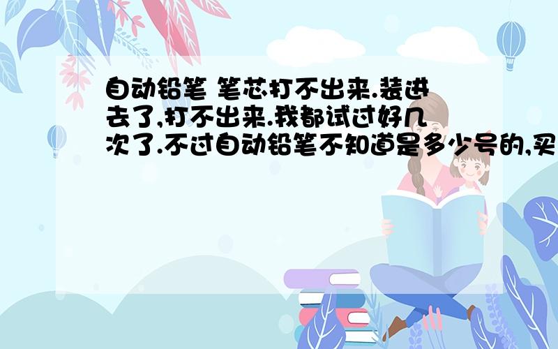 自动铅笔 笔芯打不出来.装进去了,打不出来.我都试过好几次了.不过自动铅笔不知道是多少号的,买的是0.5的笔芯.是不是号不对,就打不出来芯了?如果真的是芯卡进去了,咋弄出来?你们有没有