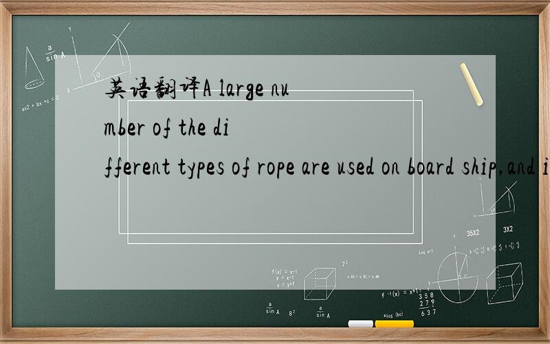 英语翻译A large number of the different types of rope are used on board ship,and it is important for every sailor to know their characteristics so that the right rope can be used for the right job.Ropes can be divided into three basic types:natur