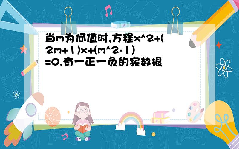 当m为何值时,方程x^2+(2m+1)x+(m^2-1)=0,有一正一负的实数根