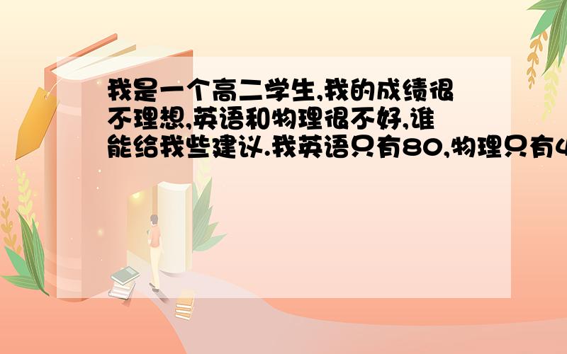 我是一个高二学生,我的成绩很不理想,英语和物理很不好,谁能给我些建议.我英语只有80,物理只有48