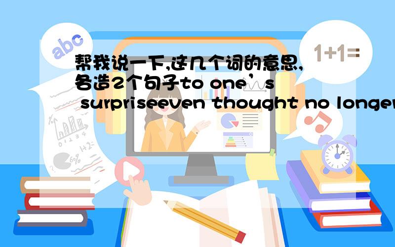 帮我说一下,这几个词的意思,各造2个句子to one’s surpriseeven thought no longertake pride inpay attention to