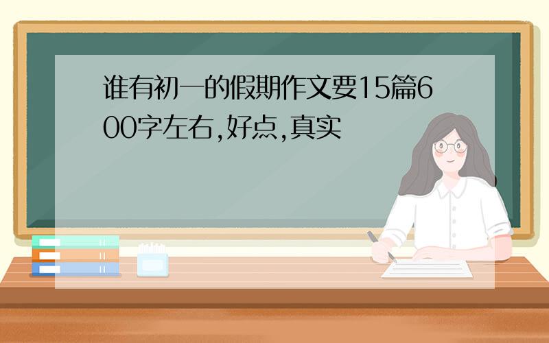 谁有初一的假期作文要15篇600字左右,好点,真实