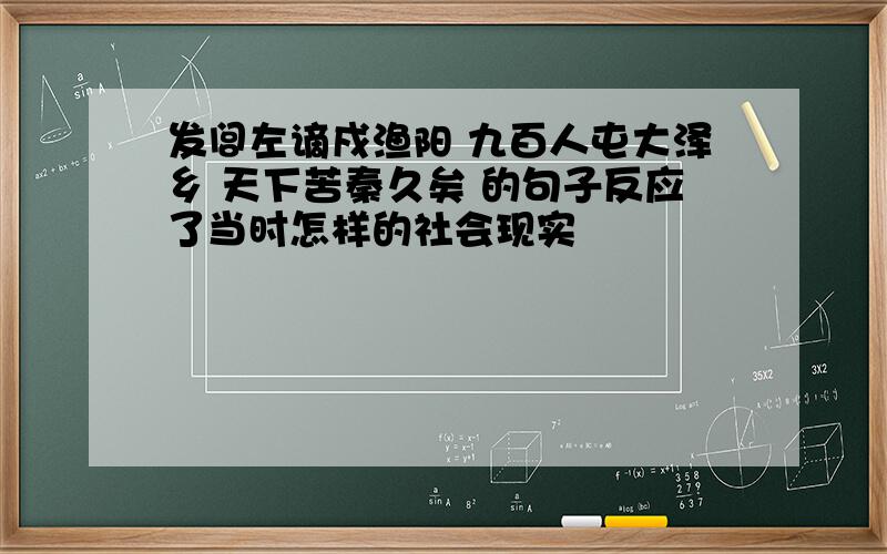 发闾左谪戍渔阳 九百人屯大泽乡 天下苦秦久矣 的句子反应了当时怎样的社会现实