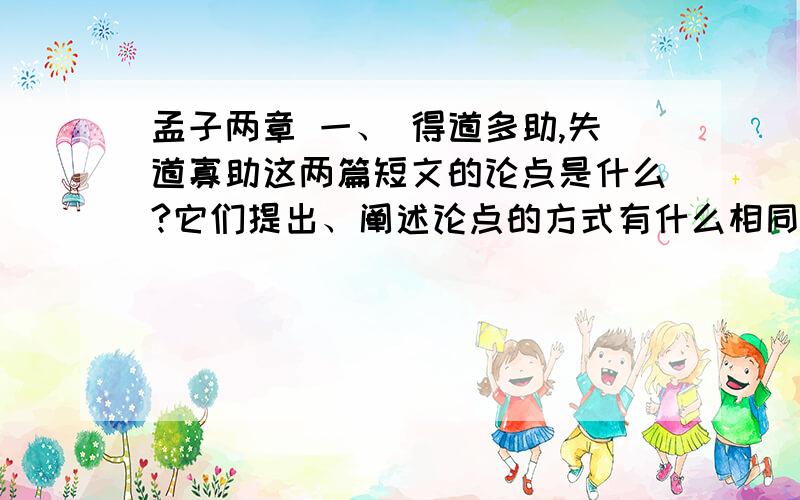 孟子两章 一、 得道多助,失道寡助这两篇短文的论点是什么?它们提出、阐述论点的方式有什么相同之处和不同之处?就只要这个答案,快 ,明天老师要检查.