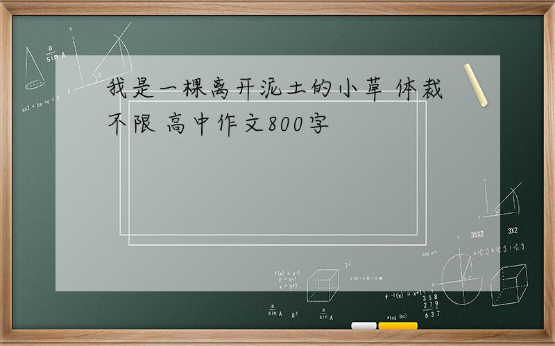 我是一棵离开泥土的小草 体裁不限 高中作文800字