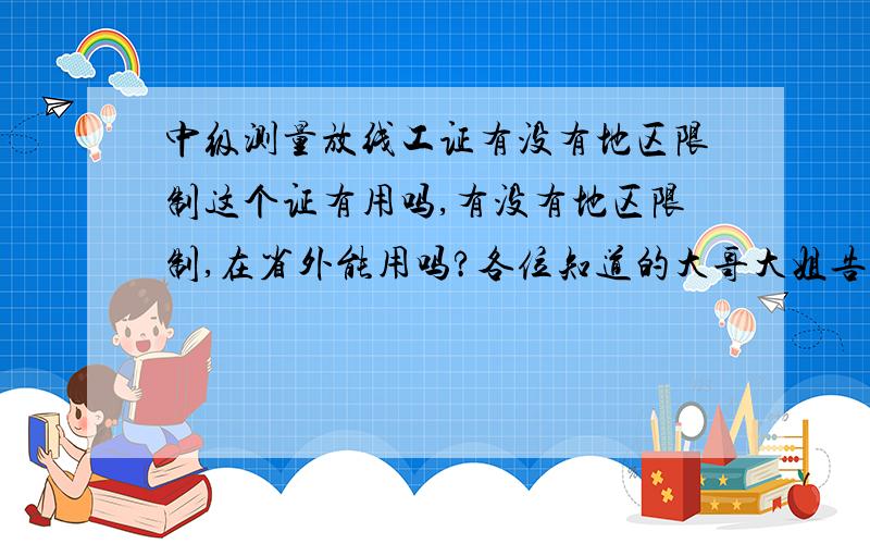 中级测量放线工证有没有地区限制这个证有用吗,有没有地区限制,在省外能用吗?各位知道的大哥大姐告诉小弟一下,