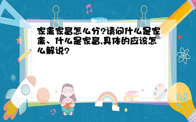 家禽家畜怎么分?请问什么是家禽、什么是家畜,具体的应该怎么解说?