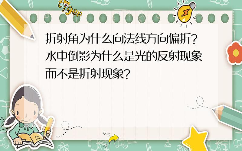 折射角为什么向法线方向偏折?水中倒影为什么是光的反射现象而不是折射现象?