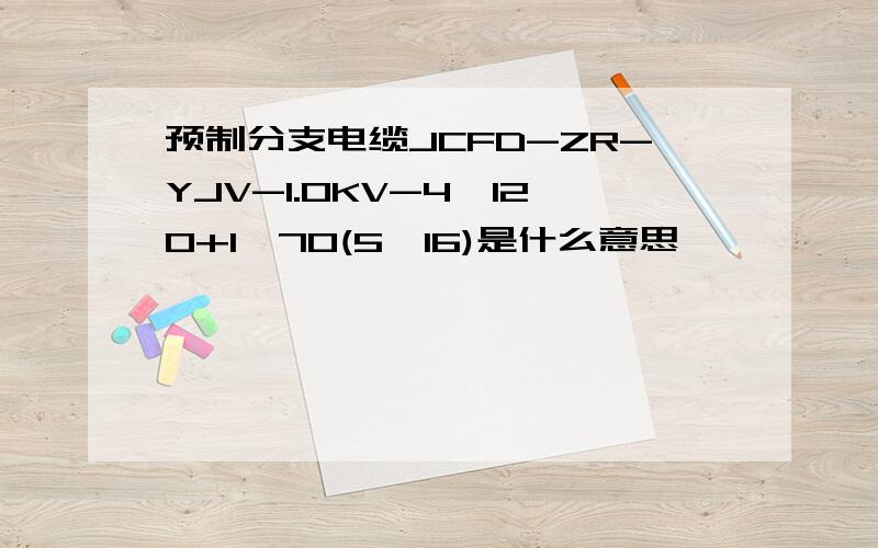 预制分支电缆JCFD-ZR-YJV-1.0KV-4*120+1*70(5*16)是什么意思