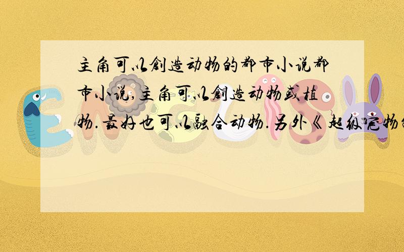 主角可以创造动物的都市小说都市小说,主角可以创造动物或植物.最好也可以融合动物.另外《超级宠物制造池》 《花都兽医》我都看过了,