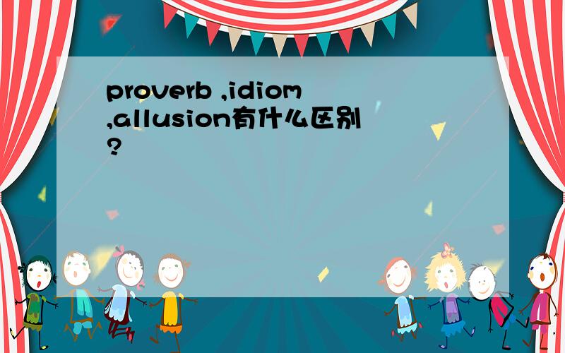 proverb ,idiom,allusion有什么区别?