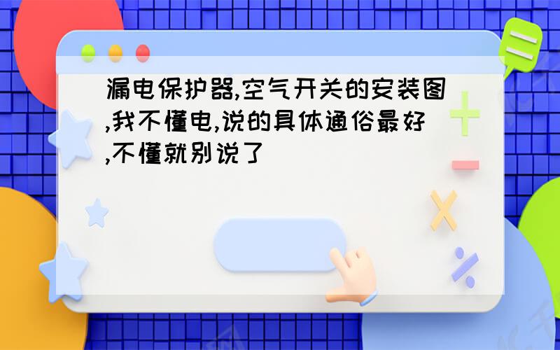 漏电保护器,空气开关的安装图,我不懂电,说的具体通俗最好,不懂就别说了