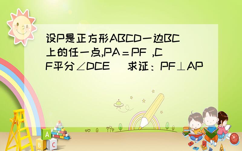 设P是正方形ABCD一边BC上的任一点,PA＝PF ,CF平分∠DCE． 求证：PF⊥AP．