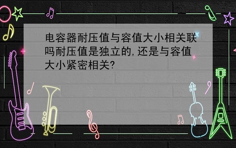 电容器耐压值与容值大小相关联吗耐压值是独立的,还是与容值大小紧密相关?