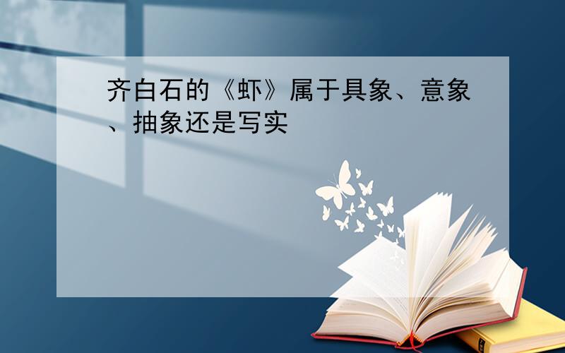 齐白石的《虾》属于具象、意象、抽象还是写实