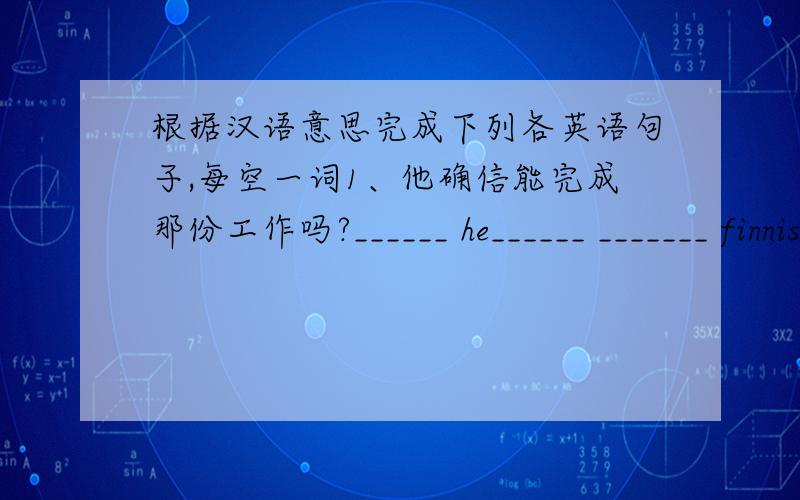 根据汉语意思完成下列各英语句子,每空一词1、他确信能完成那份工作吗?______ he______ _______ finnish the work?2、谁想看你的上衣?Who wants to _____ _____ ____ your coat?3、你乘几路车上学?Which bus do you ___