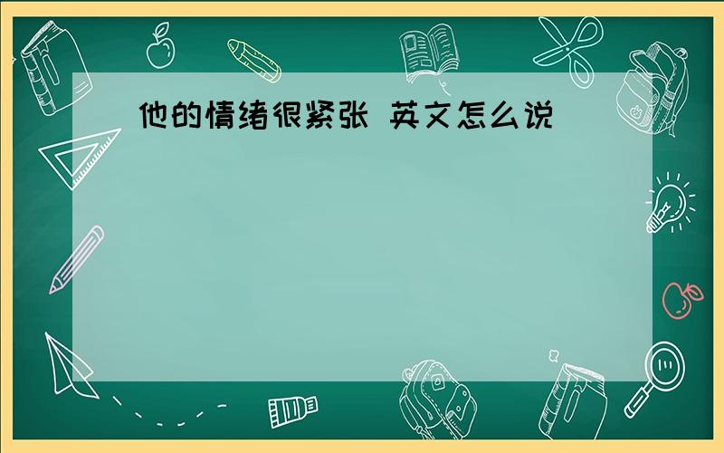 他的情绪很紧张 英文怎么说