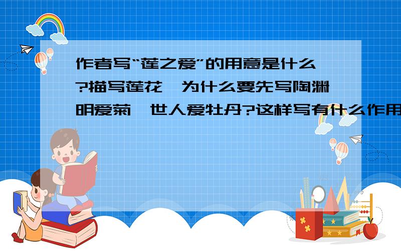 作者写“莲之爱”的用意是什么?描写莲花,为什么要先写陶渊明爱菊,世人爱牡丹?这样写有什么作用?