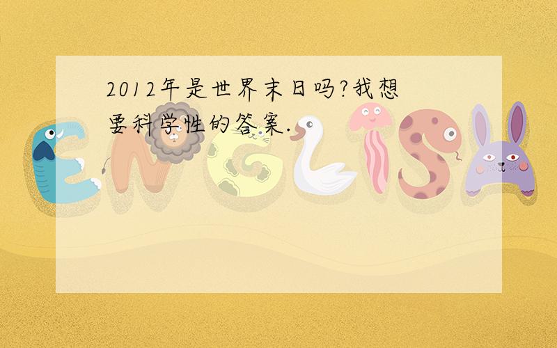 2012年是世界末日吗?我想要科学性的答案.