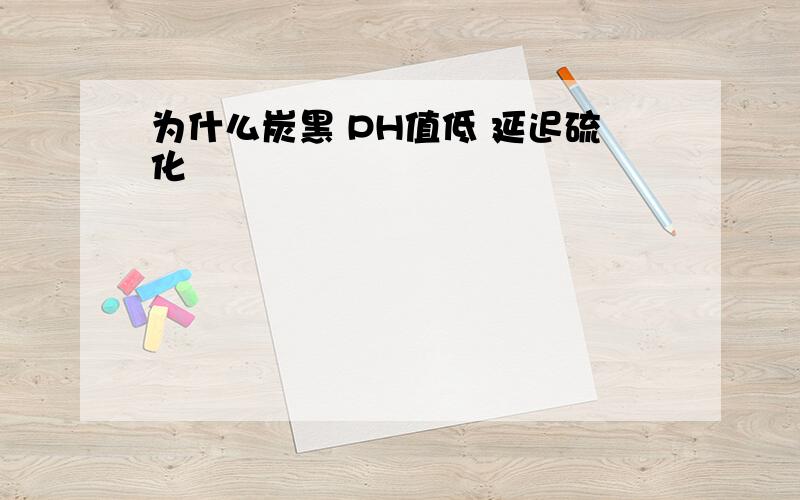 为什么炭黑 PH值低 延迟硫化